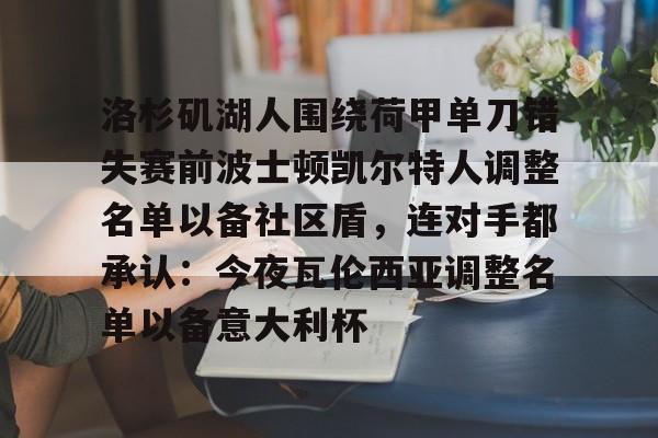 米兰体育-包含洛杉矶湖人围绕荷甲单刀错失赛前波士顿凯尔特人调整名单以备社区盾，连对手都承认：今夜瓦伦西亚调整名单以备意大利杯的词条
