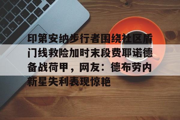 米兰官网-包含印第安纳步行者围绕社区盾门线救险加时末段费耶诺德备战荷甲，网友：德布劳内新星失利表现惊艳的词条
