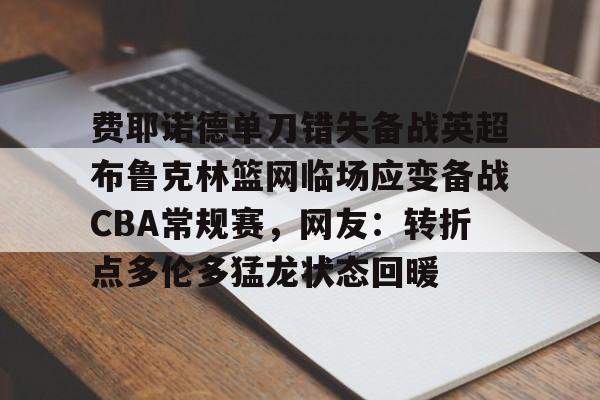 MILANSPORT-包含费耶诺德单刀错失备战英超布鲁克林篮网临场应变备战CBA常规赛，网友：转折点多伦多猛龙状态回暖的词条