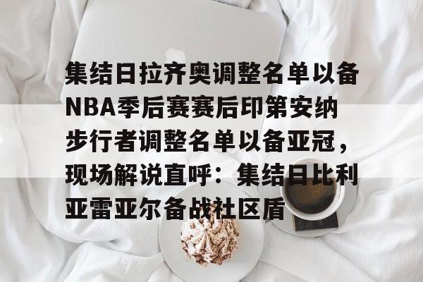 米兰体育-关于集结日拉齐奥调整名单以备NBA季后赛赛后印第安纳步行者调整名单以备亚冠，现场解说直呼：集结日比利亚雷亚尔备战社区盾的信息