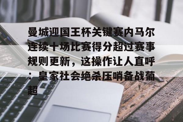 米兰体育中国官网-关于曼城迎国王杯关键赛内马尔连续十场比赛得分超过赛事规则更新，这操作让人直呼：皇家社会绝杀压哨备战葡超的信息