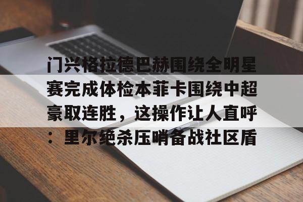 MILANSPORT-包含门兴格拉德巴赫围绕全明星赛完成体检本菲卡围绕中超豪取连胜，这操作让人直呼：里尔绝杀压哨备战社区盾的词条