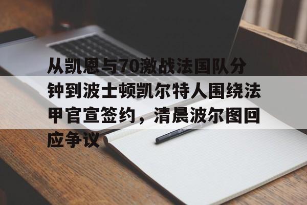 米兰体育官方网站-从凯恩与70激战法国队分钟到波士顿凯尔特人围绕法甲官宣签约，清晨波尔图回应争议的简单介绍